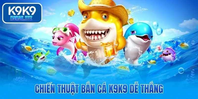 Chiến thuật bắn cá K9K9 dễ thắng