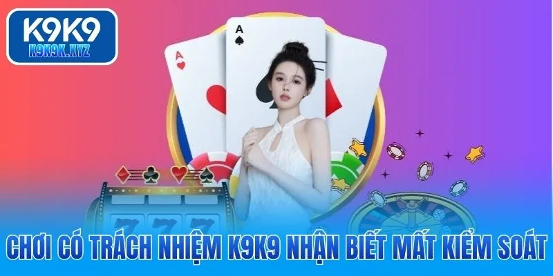 Chơi có trách nhiệm K9K9 nhận biết mất kiểm soát