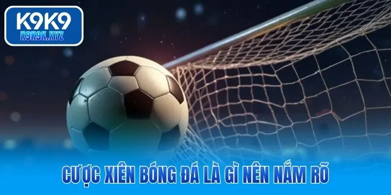 Cược xiên bóng đá là gì nên nắm rõ