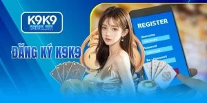 Đăng Ký K9K9 - Mở Cửa Trải Nghiệm Và Nhân Đôi Niềm Vui