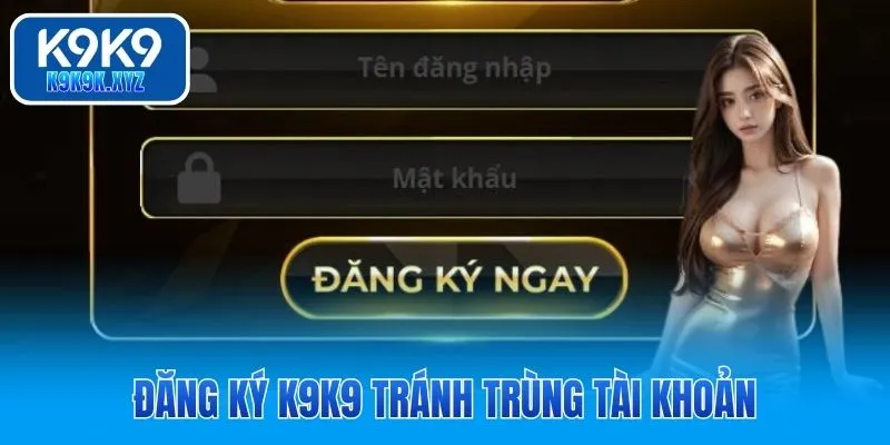 Đăng ký K9K9 tránh trùng tài khoản