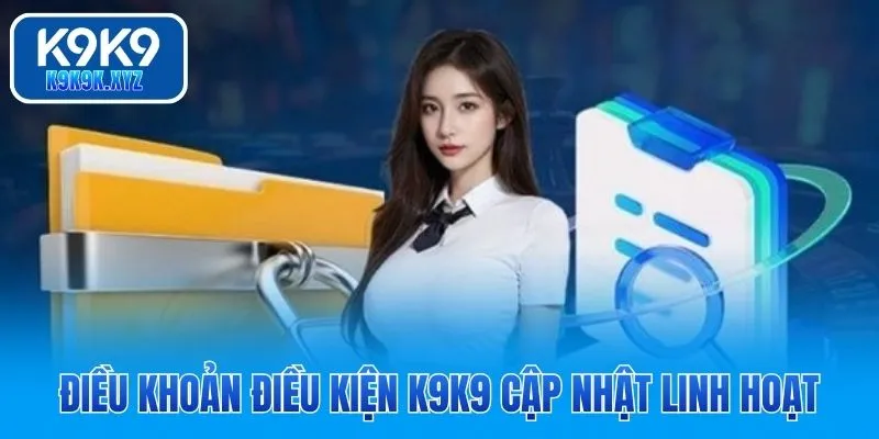 Điều khoản điều kiện K9K9 cập nhật linh hoạt