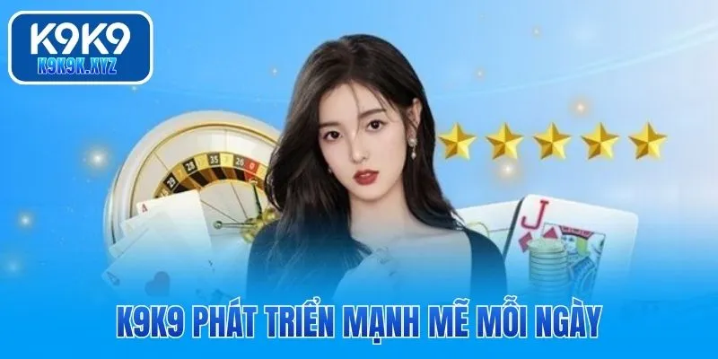 K9K9 phát triển mạnh mẽ mỗi ngày