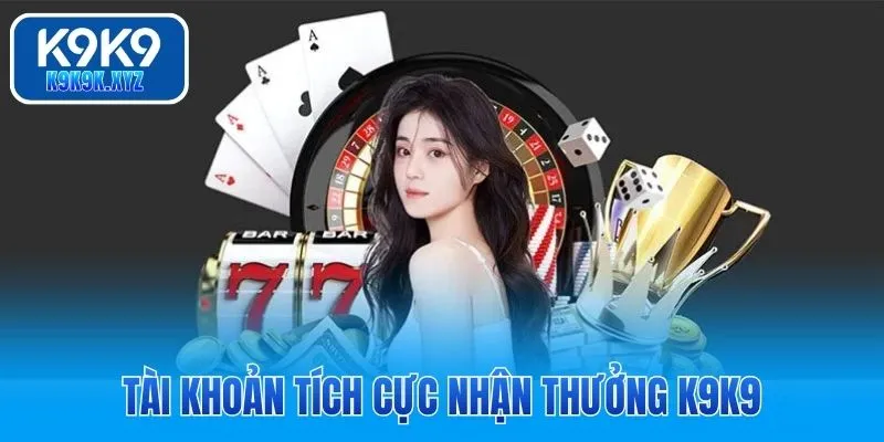 Tài khoản tích cực nhận thưởng K9K9