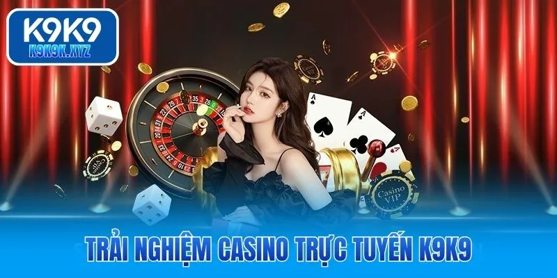 Trải nghiệm casino trực tuyến K9K9