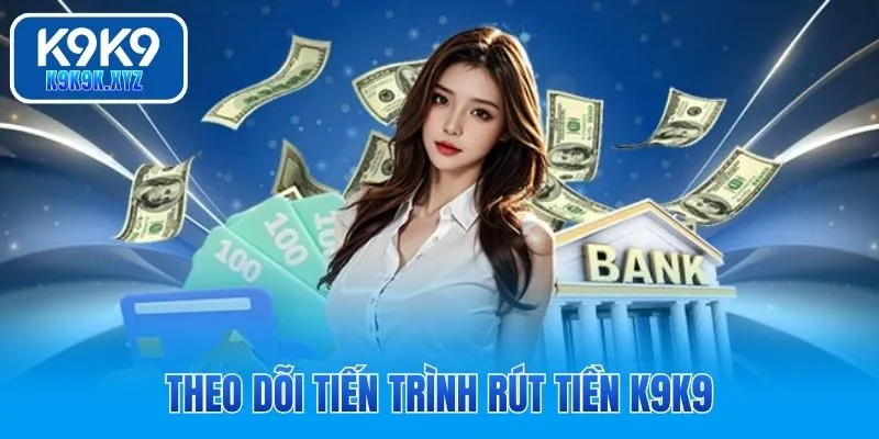 Theo dõi tiến trình rút tiền K9K9