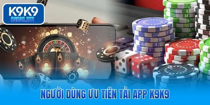Người dùng ưu tiên tải app K9K9